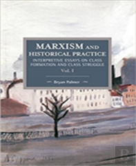 Marxism And Historical Practice: Interpretive Essays On Class Formation And Class Struggle Volume I