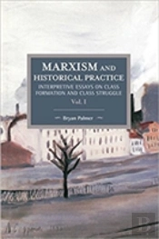 Marxism And Historical Practice: Interpretive Essays On Class Formation And Class Struggle Volume I