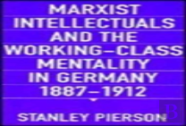 Marxist Intellectuals And The Working-Class Mentality In Germany, 1887â€“1912
