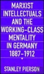 Marxist Intellectuals And The Working-Class Mentality In Germany, 1887â€“1912