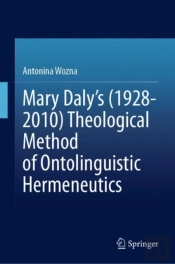 Mary Daly'S (1928-2010) Theological Method Of Ontolinguistic Hermeneutics