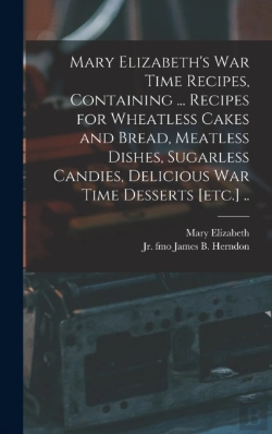 Bertrand.pt - Mary Elizabeth'S War Time Recipes, Containing ... Recipes For Wheatless Cakes And Bread, Meatless Dishes, Sugarless Candies, Delicious War Time Desserts (Etc.) ..