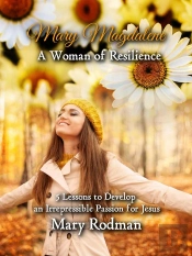 Mary Magdalene A Woman Of Resilience: 5 Lessons To Develop An Irrepressible Passion For Jesus