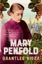 Mary Penfold: The True Story Of The Great Australian Winemaker, From The Bestselling Award-Winning Author Of Sister Viv And Mr And Mrs Gould