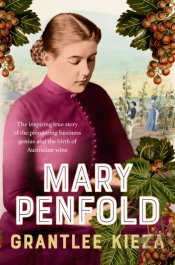 Mary Penfold: The True Story Of The Great Australian Winemaker, From The Bestselling Award-Winning Author Of Sister Viv And Mr And Mrs Gould