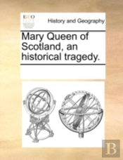 Mary Queen Of Scotland, An Historical Tragedy.