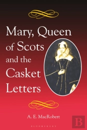 Mary, Queen Of Scots And The Casket Letters