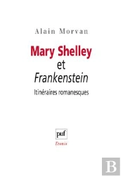 Mary Shelley Et Frankenstein ; Itinéraires Romanesques
