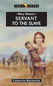 Mary Slessor: Servant To The Slave