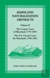 Maryland Naturalization Abstracts, Volume 2: The County Court Of Maryland 1779-1851, The Us Circuit Court For Maryland 1790-1851