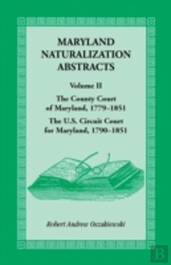 Bertrand.pt - Maryland Naturalization Abstracts, Volume 2: The County Court Of Maryland 1779-1851, The Us Circuit Court For Maryland 1790-1851