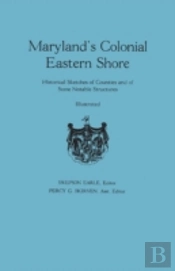 Maryland'S Colonial Eastern Shore. Historical Sketches Of Counties And Of Some Notable Structures