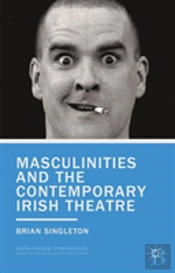 Masculinities And The Contemporary Irish Theatre