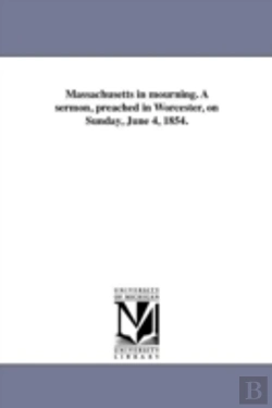 Bertrand.pt - Massachusetts In Mourning. A Sermon, Preached In Worcester, On Sunday, June 4, 1854.