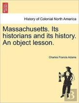 Massachusetts. Its Historians And Its History. An Object Lesson.