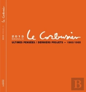 Massilia : 2013 : Le Corbusier : Ultimes Pensées / Derniers Projets (1960-1965)