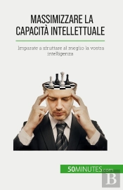 Massimizzare La Capacità Intellettuale : Imparate A Sfruttare Al Meglio La Vostra Intelligenza