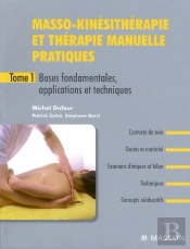 Masso-Kinésithérapie Pratique Et Thérapie Manuelle Pratiques T.1 ; Bases Fondamentales, Applications Et Techniques