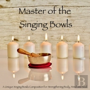 Master Of The Singing Bowls: A Unique Singing Bowls Composition For Strengthening Body, Mind And Soul