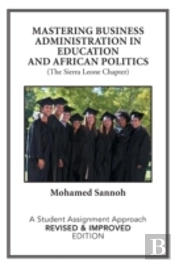 Mastering Business Administration In Education And African Politics (The Sierra Leone Chapter): A Student Assignment Approach Revised & Improved Editi