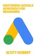 Mastering Google Adwords For Beginners