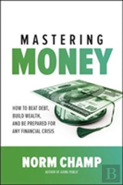 Mastering Money: How To Beat Debt, Build Wealth, And Be Prepared For Any Financial Crisis