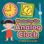 Mastering The Analog Clock- A Telling Time For Kids
