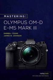Mastering The Olympus Om-D E-M5 Mark Iii
