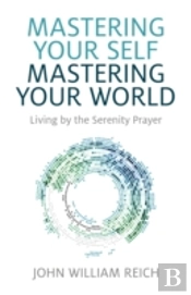 Mastering Your Self, Mastering Your World - Living By The Serenity Prayer