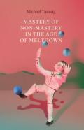 Mastery Of Nonâ€“Mastery In The Age Of Meltdown