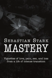 Mastery: Vignettes Of Love, Pain, Sex, A