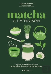 Matcha À La Maison : Origines, Bienfaits, Savoir-Faire : 40 Recettes De Boissons & Gourmandises