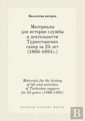 Materials For The History Of Life And Activities Of Turkestan Sappers For 25 Years (1866-1891)