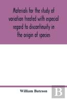 Materials For The Study Of Variation Treated With Especial Regard To Discontinuity In The Origin Of Species