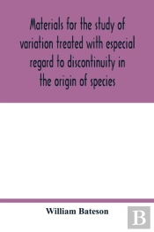 Materials For The Study Of Variation Treated With Especial Regard To Discontinuity In The Origin Of Species