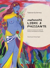 Maternité Libre Et Puissante : Guide-Journal Pour Une Maternité Positive, Decomplexée Et Engagée
