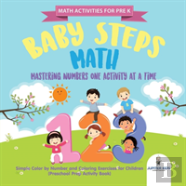 Math Activities For Prek. Baby Steps Math. Mastering Numbers One Activity At A Time. Simple Color By Number And Coloring Exercises For Children (Preschool Prep Activity Book)