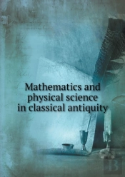 Mathematics And Physical Science In Classical Antiquity