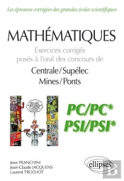 Mathématiques ; Pc, Pc*, Psi, Psi* ; Exercices Corrigés Posés À L'Oral Des Concours De Centrale/Supélec, Mines/Ponts