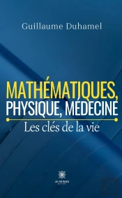 Mathématiques, Physique, Médecine : Les Clés De La Vie