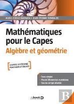 Mathématiques Pour Le Capes : Algèbre Et Géométrie ; Cours Complet Avec 200 Exercices Et Problèmes Corrigés