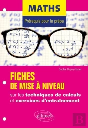 Mathématiques ; Prérequis Pour La Prépa ; Fiches De Mise À Niveau Sur Les Techniques De Calculs Et Exercices D'Entraînement
