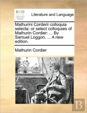 Mathurini Corderii Colloquia Selecta: Or