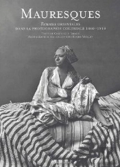 Mauresques : Femmes Orientales Dans La Photographie Coloniale, 1860-1910