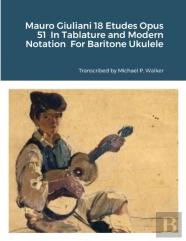 Mauro Giuliani 18 Etudes Opus 51 In Tablature And Modern Notation For Baritone Ukulele