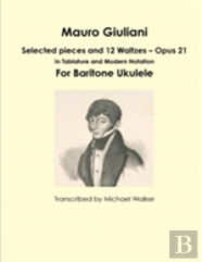 Mauro Giuliani: Selected Pieces And 12 Waltzes - Opus 21 In Tablature And Modern Notation For Baritone Ukulele