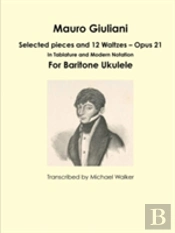 Mauro Giuliani: Selected Pieces And 12 Waltzes - Opus 21 In Tablature And Modern Notation For Baritone Ukulele