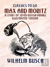 Max And Moritz A Story Of Seven Boyish Pranks  Illustrated Version