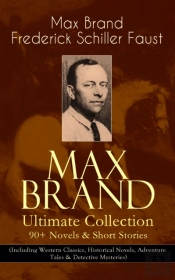 Max Brand Ultimate Collection: 90+ Novels & Short Stories (Including Western Classics, Historical Novels, Adventure Tales & Detective Mysteries)