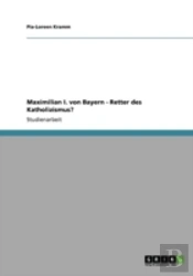 Maximilian I. Von Bayern - Retter Des Katholizismus?